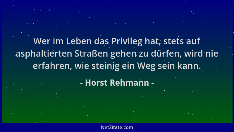 Horst Rehmann - Wer im Leben das Privileg hat, stets auf asphaltierten Straßen gehen zu dürfen, wird nie erfahren, wie stei...