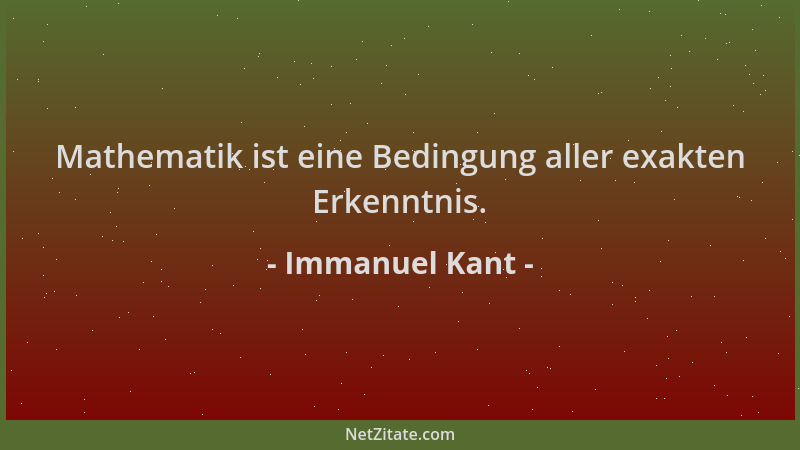 Immanuel Kant - Mathematik ist eine Bedingung aller exakten Erkenntnis....