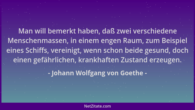 Johann Wolfgang von Goethe - Man will bemerkt haben, daß zwei verschiedene Menschenmassen, in einem engen Raum, zum Beispie...