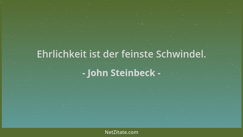 John Steinbeck - Ehrlichkeit ist der feinste Schwindel....