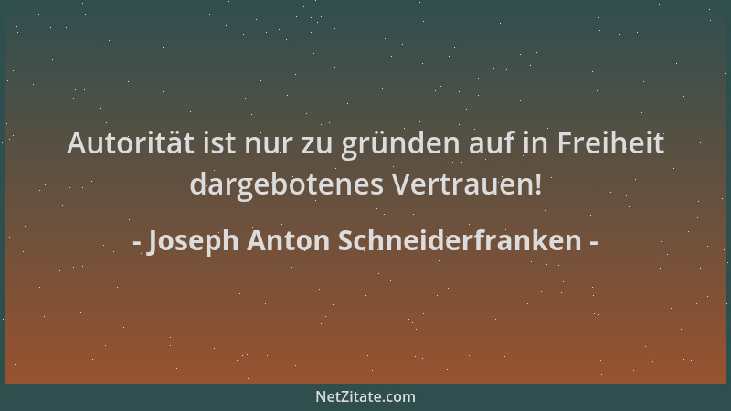Joseph Anton Schneiderfranken - Autorität ist nur zu gründen auf in Freiheit dargebotenes Vertrauen!...