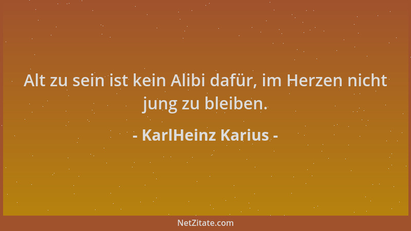 KarlHeinz Karius - Alt zu sein ist kein Alibi dafür, im Herzen nicht jung zu bleiben....