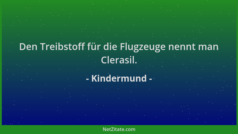 Kindermund - Den Treibstoff für die Flugzeuge nennt man Clerasil....