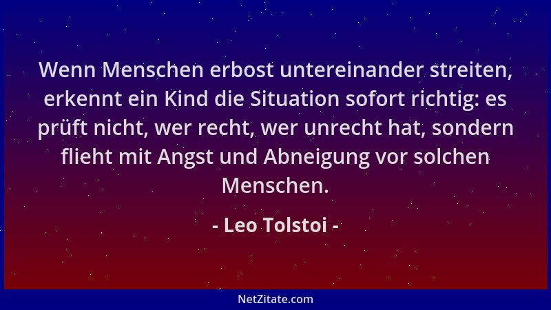 Leo Tolstoi - Wenn Menschen erbost untereinander streiten, erkennt ein Kind die Situation sofort richtig: es prüft nicht, w...