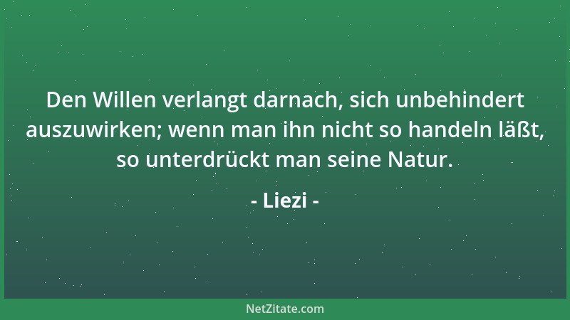 Liezi - Den Willen verlangt darnach, sich unbehindert auszuwirken; wenn man ihn nicht so handeln läßt, so unterdrückt man s...