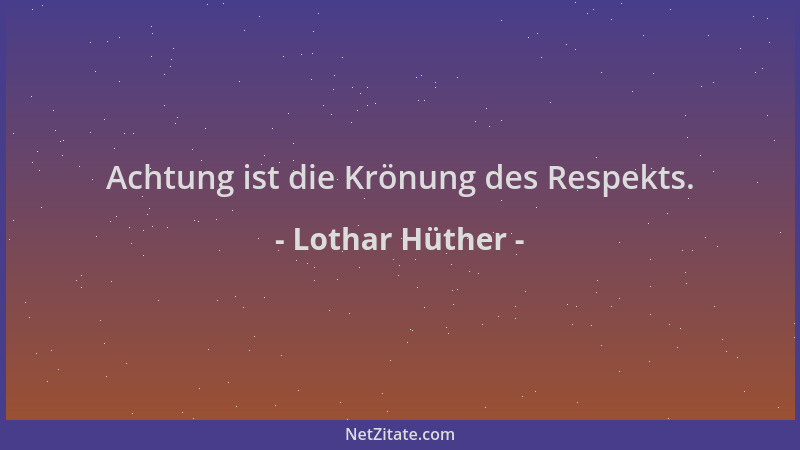 Lothar Hüther - Achtung ist die Krönung des Respekts....