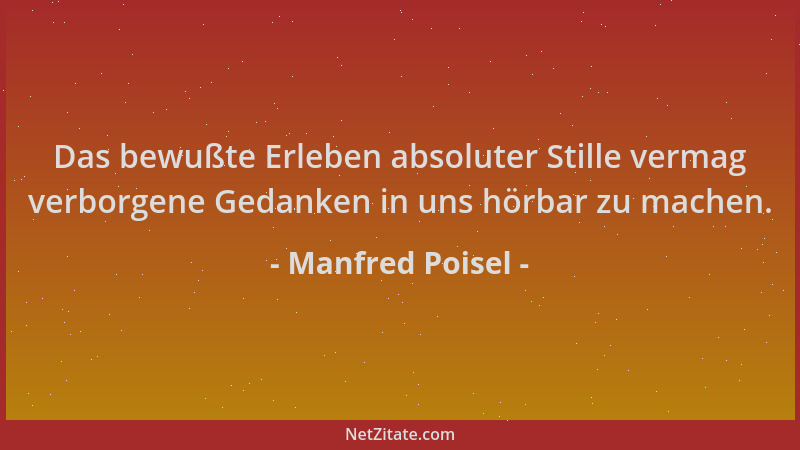 Manfred Poisel - Das bewußte Erleben absoluter Stille vermag verborgene Gedanken in uns hörbar zu machen....