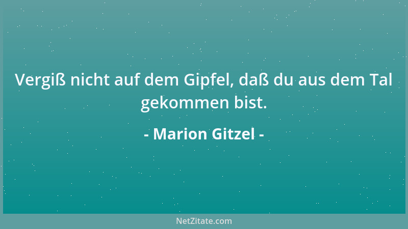 Marion Gitzel - Vergiß nicht auf dem Gipfel, daß du aus dem Tal gekommen bist....