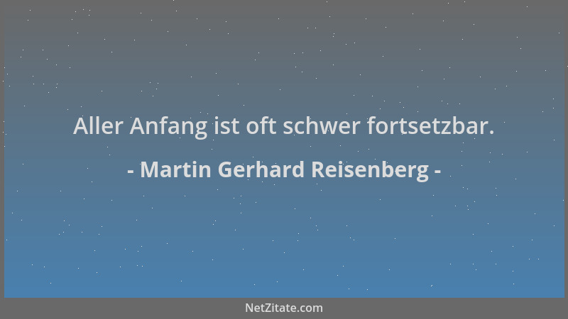 Martin Gerhard Reisenberg - Aller Anfang ist oft schwer fortsetzbar....