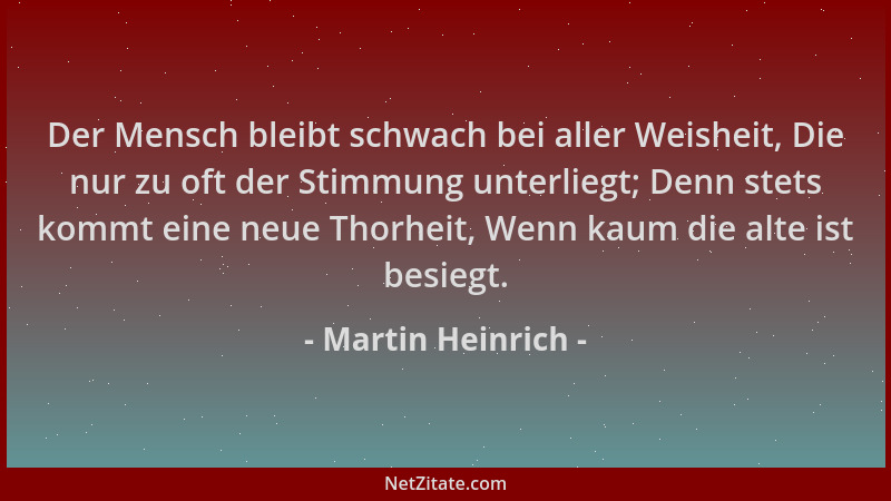 Martin Heinrich - Der Mensch bleibt schwach bei aller Weisheit, Die nur zu oft der Stimmung unterliegt; Denn stets kommt ei...