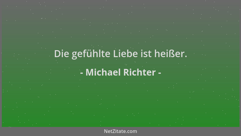 Michael Richter - Die gefühlte Liebe ist heißer....