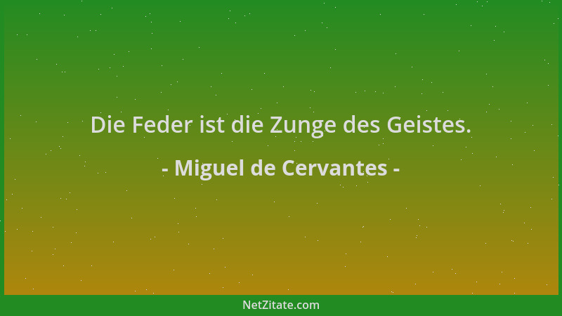 Miguel de Cervantes - Die Feder ist die Zunge des Geistes....