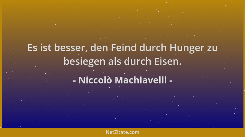 Niccolò Machiavelli - Es ist besser, den Feind durch Hunger zu besiegen als durch Eisen....