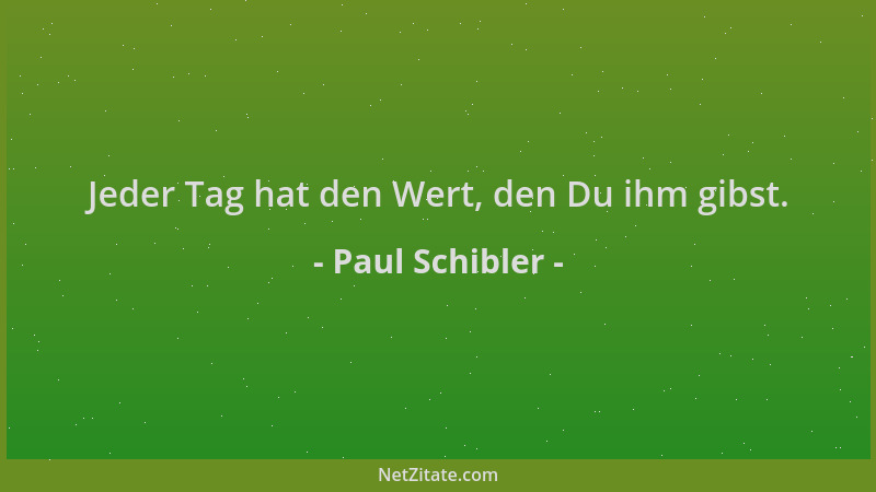 Paul Schibler - Jeder Tag hat den Wert, den Du ihm gibst....