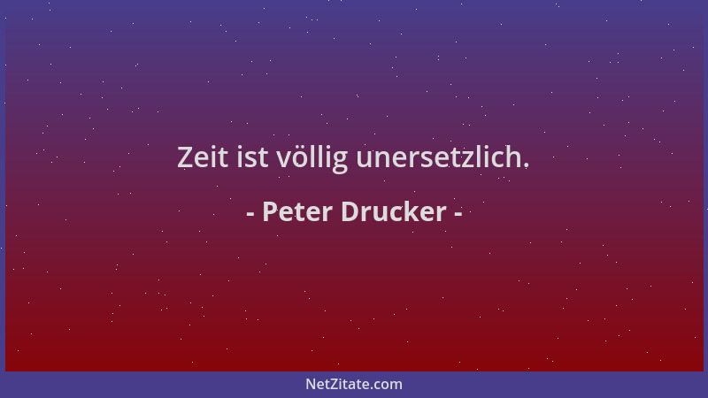 Peter Drucker - Zeit ist völlig unersetzlich....