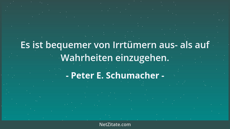 Peter E. Schumacher - Es ist bequemer von Irrtümern aus- als auf Wahrheiten einzugehen....