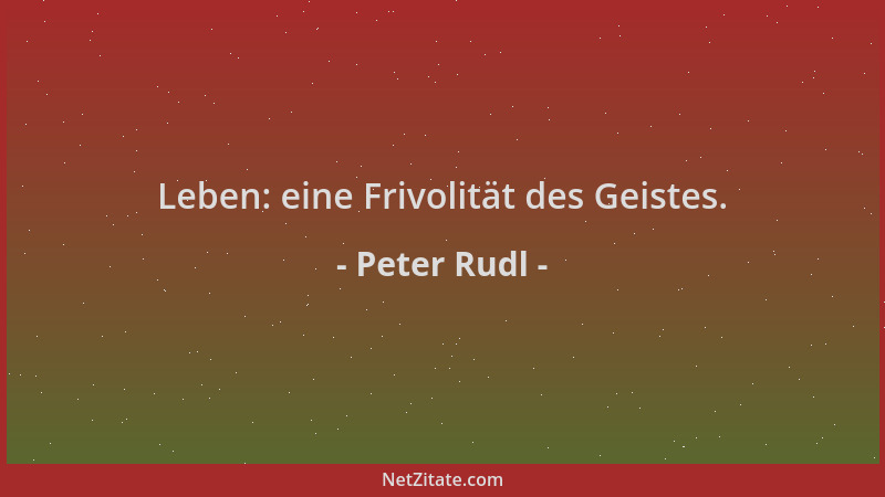 Peter Rudl - Leben: eine Frivolität des Geistes....