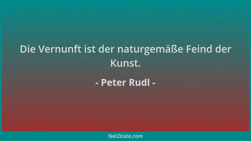 Peter Rudl - Die Vernunft ist der naturgemäße Feind der Kunst....