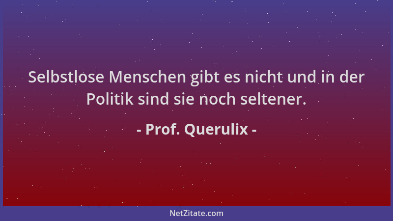 Prof. Querulix - Selbstlose Menschen gibt es nicht und in der Politik sind sie noch seltener....
