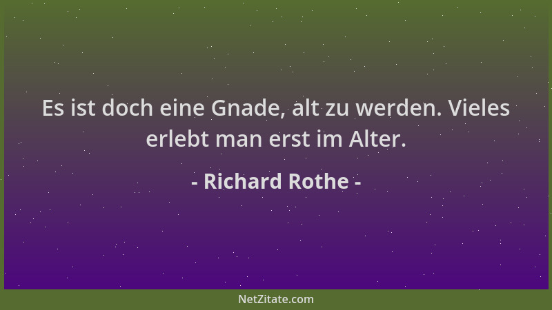 Richard Rothe - Es ist doch eine Gnade, alt zu werden. Vieles erlebt man erst im Alter....