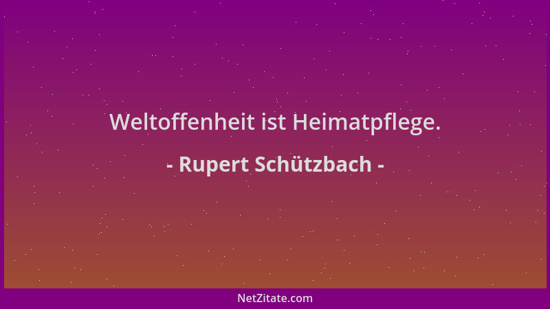Rupert Schützbach - Weltoffenheit ist Heimatpflege....