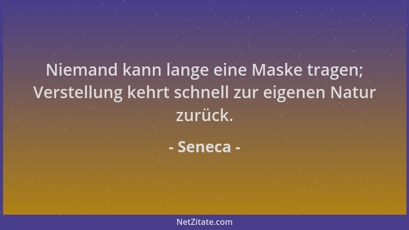 Seneca - Niemand kann lange eine Maske tragen; Verstellung kehrt schnell zur eigenen Natur zurück....