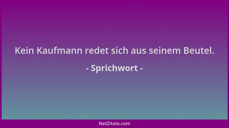 Sprichwort - Kein Kaufmann redet sich aus seinem Beutel....