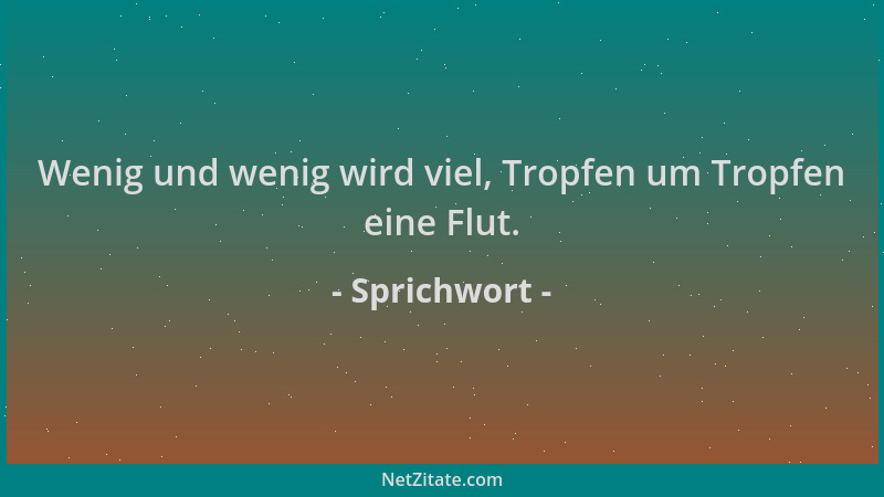 Sprichwort - Wenig und wenig wird viel, Tropfen um Tropfen eine Flut....