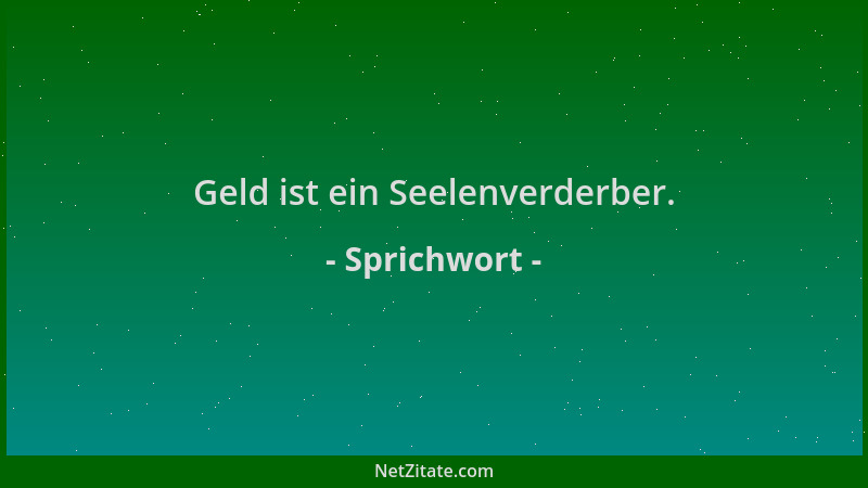 Sprichwort - Geld ist ein Seelenverderber....