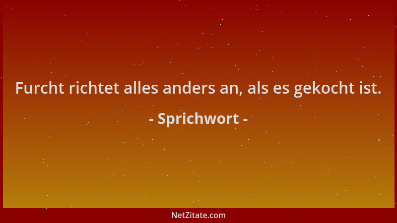 Sprichwort - Furcht richtet alles anders an, als es gekocht ist....