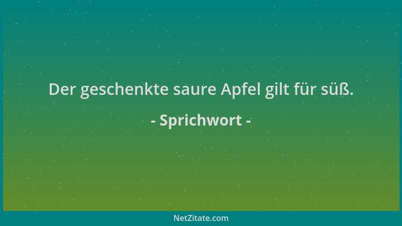 Sprichwort - Der geschenkte saure Apfel gilt für süß....