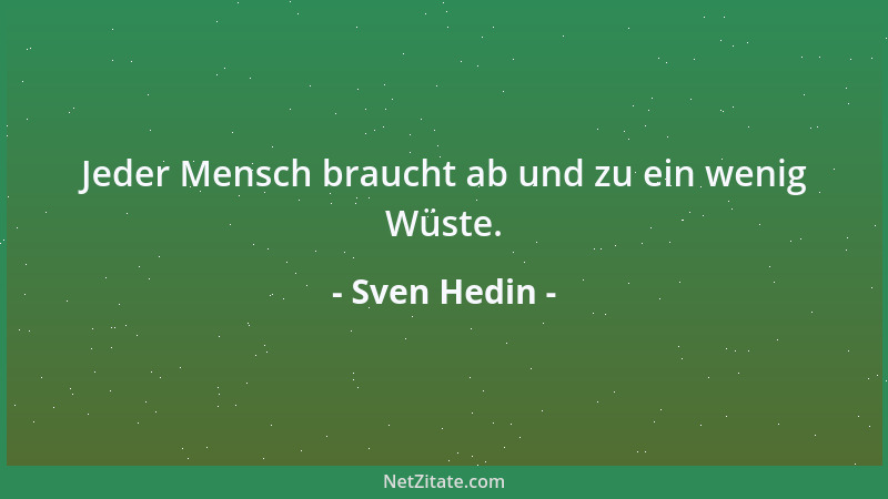 Sven Hedin - Jeder Mensch braucht ab und zu ein wenig Wüste....