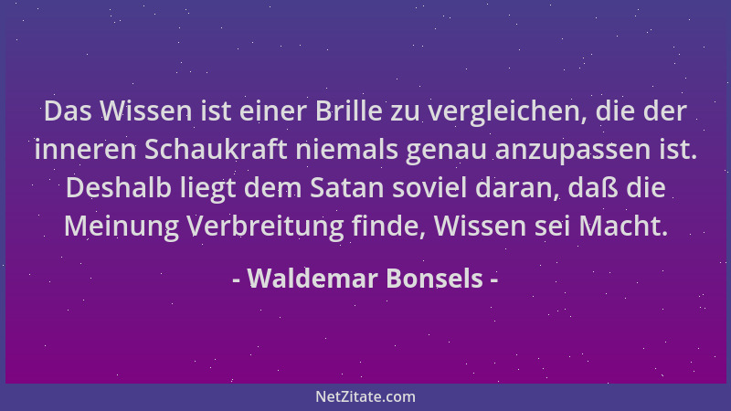 Waldemar Bonsels - Das Wissen ist einer Brille zu vergleichen, die der inneren Schaukraft niemals genau anzupassen ist. Des...