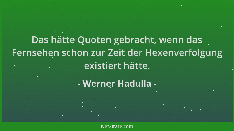 Werner Hadulla - Das hätte Quoten gebracht, wenn das Fernsehen schon zur Zeit der Hexenverfolgung existiert hätte....