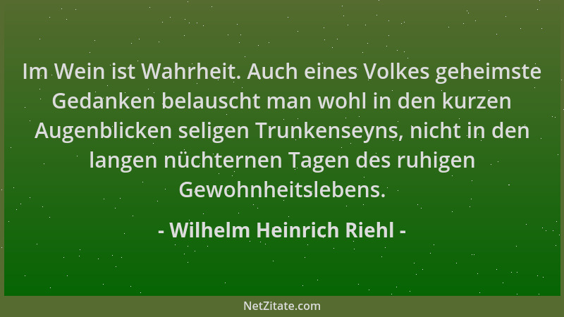 Wilhelm Heinrich Riehl - Im Wein ist Wahrheit. Auch eines Volkes geheimste Gedanken belauscht man wohl in den kurzen Augenb...