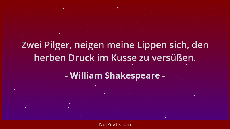 William Shakespeare - Zwei Pilger, neigen meine Lippen sich, den herben Druck im Kusse zu versüßen....