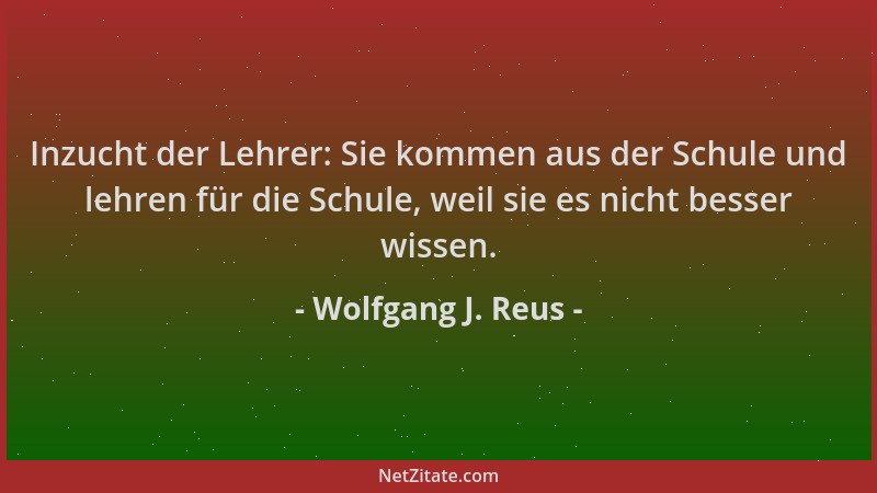 Wolfgang J. Reus - Inzucht der Lehrer: Sie kommen aus der Schule und lehren für die Schule, weil sie es nicht besser wissen...