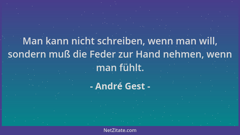 André Gest - Man kann nicht schreiben, wenn man will, sondern muß die Feder zur Hand nehmen, wenn man fühlt....