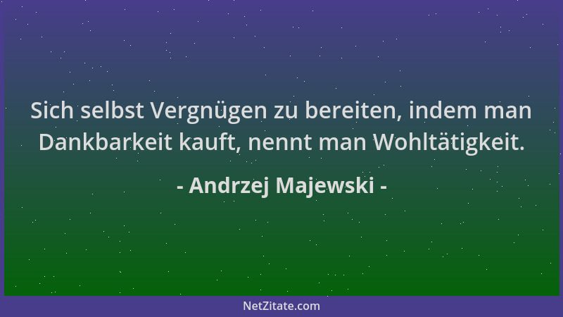 Andrzej Majewski - Sich selbst Vergnügen zu bereiten, indem man Dankbarkeit kauft, nennt man Wohltätigkeit....