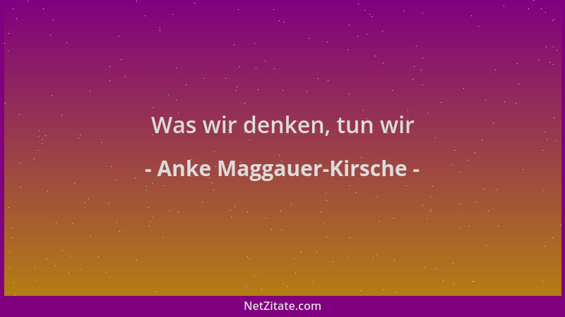 Anke Maggauer-Kirsche - Was wir denken, tun wir...