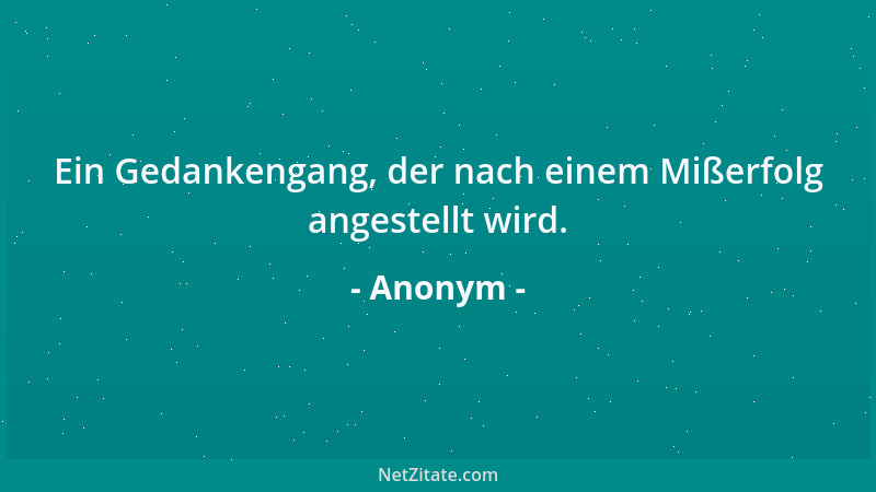 Anonym - Ein Gedankengang, der nach einem Mißerfolg angestellt wird....