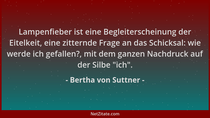 Bertha von Suttner - Lampenfieber ist eine Begleiterscheinung der Eitelkeit, eine zitternde Frage an das Schicksal: wie wer...