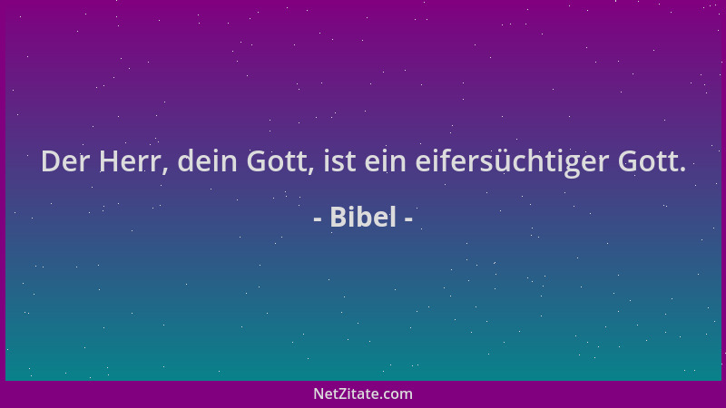 Bibel - Der Herr, dein Gott, ist ein eifersüchtiger Gott....