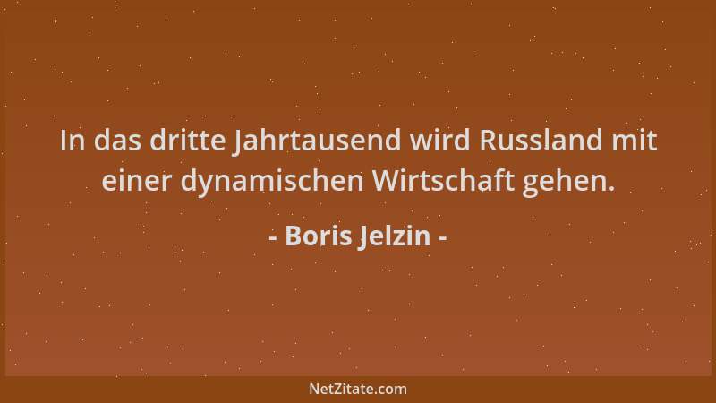 Boris Jelzin - In das dritte Jahrtausend wird Russland mit einer dynamischen Wirtschaft gehen....