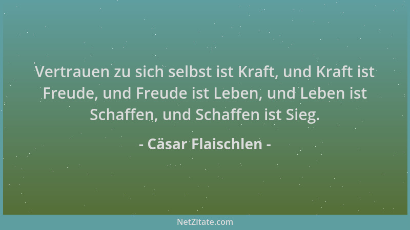 Cäsar Flaischlen - Vertrauen zu sich selbst ist Kraft, und Kraft ist Freude, und Freude ist Leben, und Leben ist Schaffen,...