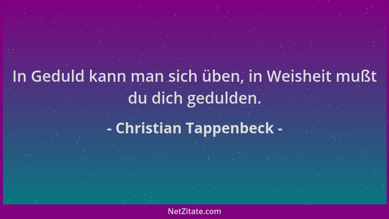 Christian Tappenbeck - In Geduld kann man sich üben, in Weisheit mußt du dich gedulden....