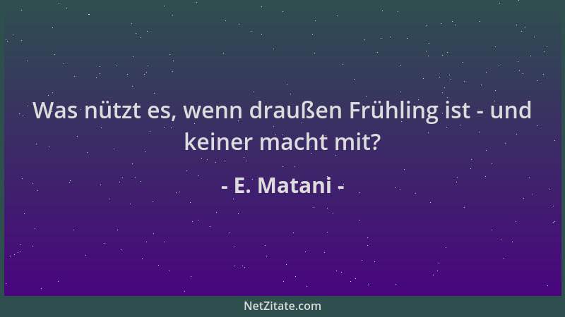 E. Matani - Was nützt es, wenn draußen Frühling ist - und keiner macht mit?...