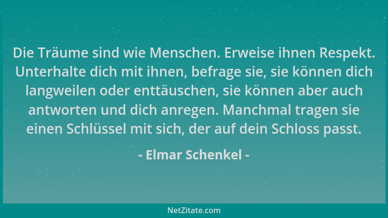 Elmar Schenkel - Die Träume sind wie Menschen. Erweise ihnen Respekt. Unterhalte dich mit ihnen, befrage sie, sie können di...