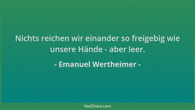 Emanuel Wertheimer - Nichts reichen wir einander so freigebig wie unsere Hände - aber leer....