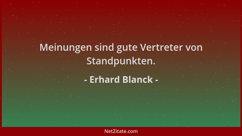 Erhard Blanck - Meinungen sind gute Vertreter von Standpunkten....